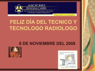 FELIZ DÍA DEL TECNICO Y
TECNOLOGO RADIOLOGO
8 DE NOVIEMBRE DEL 2008
 