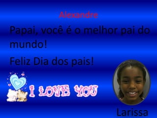 AlexandrePapai, você é o melhor pai do mundo!Feliz Dia dos pais!     Larissa