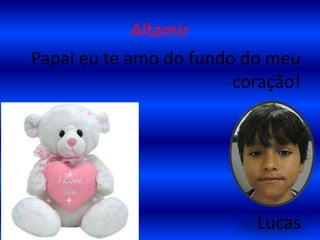 AltamirPapai eu te amo do fundo do meu coração!Lucas