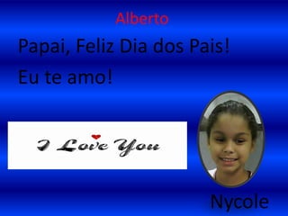 AlbertoPapai, Feliz Dia dos Pais!Eu te amo!Nycole