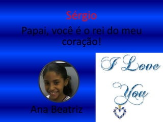 SérgioPapai, você é o rei do meu coração!        Ana Beatriz