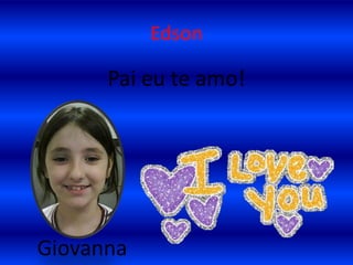 EdsonPai eu te amo!Giovanna 