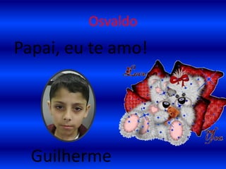 OsvaldoPapai, eu te amo!    Guilherme