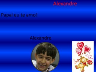 Alexandre Papai eu te amo! Alexandre 