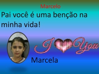 MarceloPai você é uma benção na minha vida!Marcela