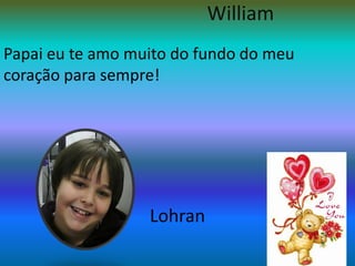 WilliamPapai eu te amo muito do fundo do meu coração para sempre!Lohran
