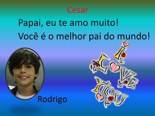 CesarPapai, eu te amo muito!Você é o melhor pai do mundo!Rodrigo