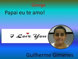 GeorgePapai eu te amo!Guilherme Gimenes 