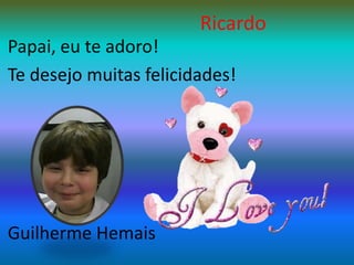 RicardoPapai, eu te adoro!Te desejo muitas felicidades!Guilherme Hemais