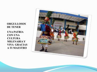 ORGULLOSOS DE TENER UNA PATRIA CON UNA CULTURA MILENARIA Y VIVA  GRACIAS A TI MAESTRO