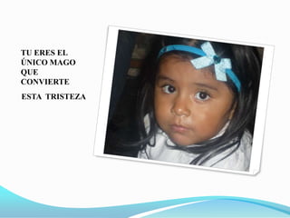 TU ERES EL ÚNICO MAGO QUE CONVIERTEESTA  TRISTEZA 