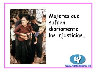 Mujeres que
sufren
diariamente
las injusticias...
 