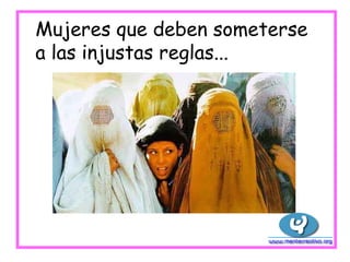Mujeres que deben someterse
a las injustas reglas...
 