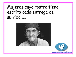 Mujeres cuyo rostro tiene
escrito cada entrega de
su vida ....
 