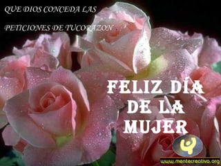 QUE DIOS CONCEDA LAS

PETICIONES DE TUCORAZON   .



                       FELIZ DÍA
                         DE LA
                        MUJER
 