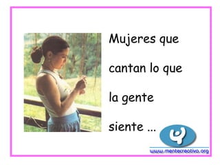 Mujeres que

cantan lo que

la gente

siente ...
 