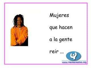 Mujeres

que hacen

a la gente

reir ...
 