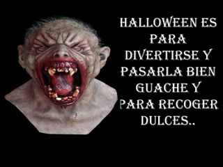 Halloween es
     para
 divertirse y
pasarla bien
   guache y
para recoger
    dulces..
 