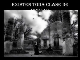 Existen toda clase de
       brujas
 