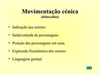Movimentação cénica (didascálias) Indicação aos actores Saída/entrada de personagens Posição das personagens em cena Expressão fisionómica dos actores  Linguagem gestual 
