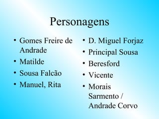 Personagens Gomes Freire de Andrade Matilde Sousa Falcão Manuel, Rita D. Miguel Forjaz Principal Sousa Beresford Vicente Morais Sarmento / Andrade Corvo 