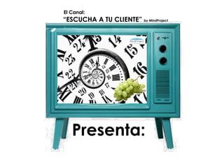 El Canal:
“ESCUCHA A TU CLIENTE” by MindProject




   Presenta:
 