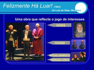 Felizmente Há Luar! (1961)
                           de Luís de Sttau Monteiro


     Uma obra que reflecte o jogo de interesses
                              VICENTE




                             POLÍCIAS




                         MORAIS SARMENTO

                          ANDRADE CORVO
 