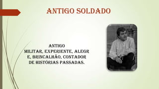 Antigo Soldado

Antigo
militar, experiente, alegr
e, brincalhão, contador
de histórias passadas.

 