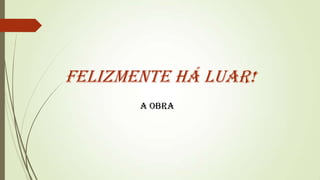 Felizmente há luar!
A obra

 