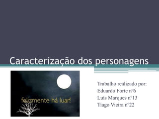 Caracterização dos personagens
Trabalho realizado por:
Eduardo Forte nº6
Luís Marques nº13
Tiago Vieira nº22
 