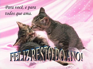Para você, e para todos que ama. FELIZ RESTO DO ANO! 