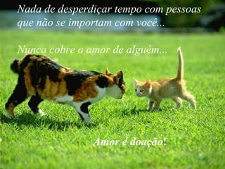 Nada de desperdiçar tempo com pessoas
que não se importam com você...

Nunca cobre o amor de alguém...




               Amor é doação!
 