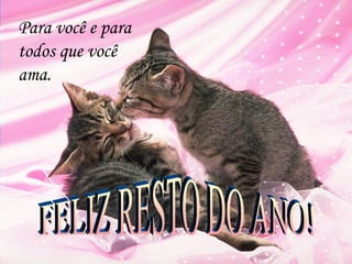 Para você e para
todos que você
ama.
 