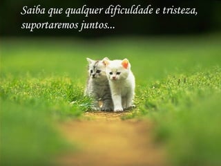 Saiba que qualquer dificuldade e tristeza,
suportaremos juntos...

http://www.wmnett.com.br

 
