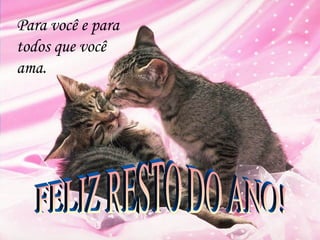 Para você e para
todos que você
ama.
 