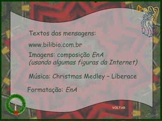 Textos das mensagens: www.bilibio.com.br Imagens: composição  EnA  (usando algumas figuras da Internet) Música: Christmas Medley – Liberace Formatação:  EnA VOLTAR 