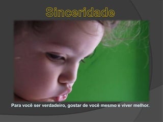 SinceridadePara você ser verdadeiro, gostar de você mesmo e viver melhor. 
