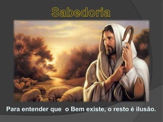 SabedoriaPara entender que  o Bem existe, o resto é ilusão. 
