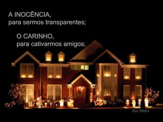 A INOCÊNCIA, para sermos transparentes; O CARINHO, para cativarmos amigos; 