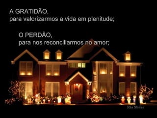 A GRATIDÃO, para valorizarmos a vida em plenitude; O PERDÃO, para nos reconciliarmos no amor; 