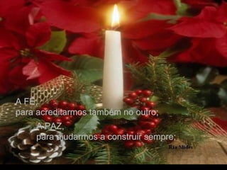 A FÉ, para acreditarmos também no outro; A PAZ, para ajudarmos a construir sempre; 
