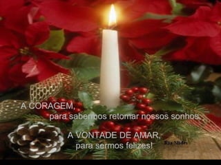 A CORAGEM,  para sabermos retomar nossos sonhos; A VONTADE DE AMAR, para sermos felizes! 