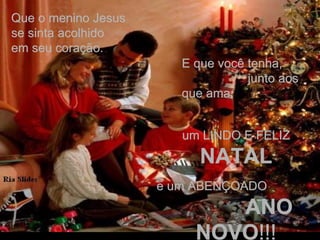 E que você tenha,  junto aos que ama,  um LINDO E FELIZ  NATAL e um ABENÇOADO  ANO NOVO !!! Que o menino Jesus se sinta acolhido em seu coração. 