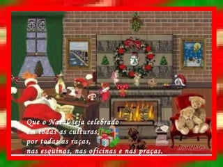 Que o Natal seja celebrado em todas as culturas, por todas as raças, nas esquinas, nas oficinas e nas praças.   