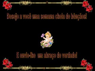 Desejo a você uma semana cheia de bênçãos! E envio-lhe  um abraço de verdade! 