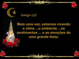 Amigo (a)! Mais uma vez, estamos vivendo o clima ...o ambiente ...os sentimentos ... e as emoções de uma grande festa. 