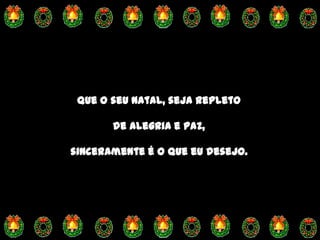 Que o seu Natal, seja repleto

       de alegria e paz,

sinceramente é o que eu desejo..
 