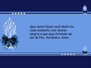 Que neste Natal você desfrute
cada momento com imensa
alegria e que seja formado um
elo de Paz, Amizade e Amor
 