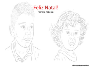 Feliz Natal!
  Família Ribeiro




                    Desenho de Paulo Ribeiro
 