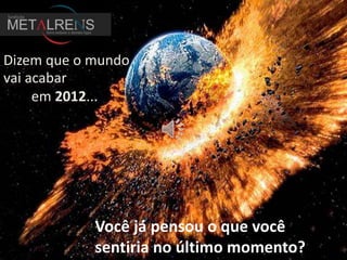 Dizem que o mundo
vai acabar
     em 2012...




            Você já pensou o que você
            sentiria no último momento?
 